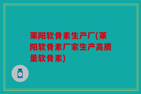 莱阳软骨素生产厂(莱阳软骨素厂家生产高质量软骨素) 莱阳软骨素生产厂(莱阳软骨素厂家生产高质量软骨素)