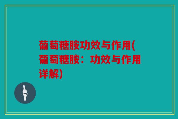 葡萄糖胺功效与作用(葡萄糖胺：功效与作用详解)