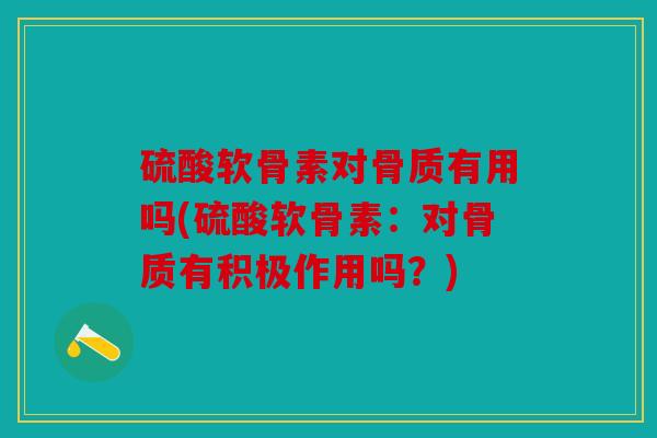 硫酸软骨素对骨质有用吗(硫酸软骨素：对骨质有积极作用吗？)