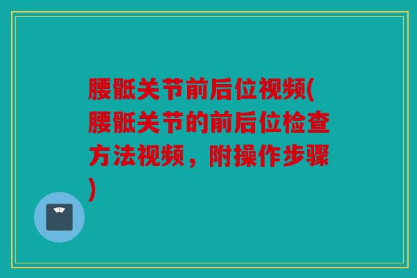 腰骶关节前后位视频(腰骶关节的前后位检查方法视频,附操作步骤) 腰骶关节前后位视频(腰骶关节的前后位检查方法视频,附操作步骤)