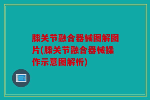膝关节融合器械图解图片(膝关节融合器械操作示意图解析) 膝关节融合器械图解图片(膝关节融合器械操作示意图解析)