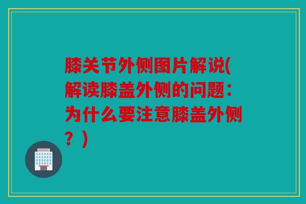 膝关节外侧图片解说(解读膝盖外侧的问题:为什么要注意膝盖外侧?) 膝关节外侧图片解说(解读膝盖外侧的问题:为什么要注意膝盖外侧?)