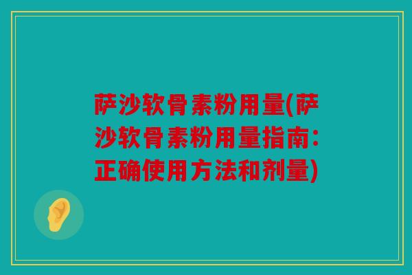 萨沙软骨素粉用量(萨沙软骨素粉用量指南：正确使用方法和剂量)