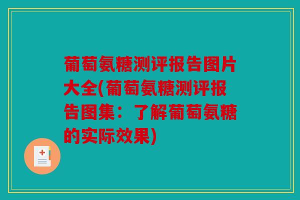 葡萄氨糖测评报告图片大全(葡萄氨糖测评报告图集:了解葡萄氨糖的实际效果) 葡萄氨糖测评报告图片大全(葡萄氨糖测评报告图集:了解葡萄氨糖的实际效果)