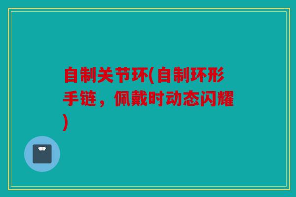 自制关节环(自制环形手链，佩戴时动态闪耀)