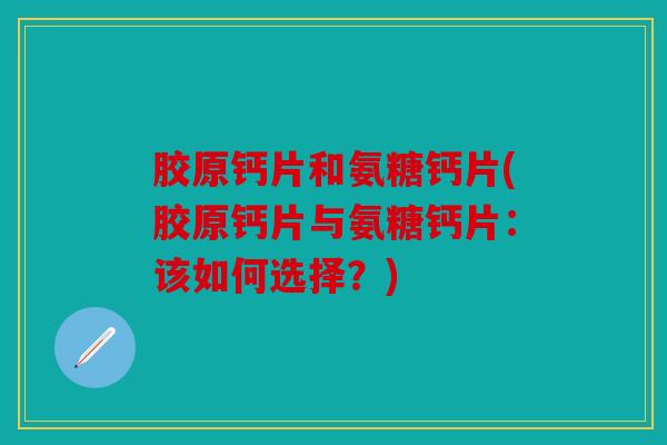 胶原钙片和氨糖钙片(胶原钙片与氨糖钙片：该如何选择？)