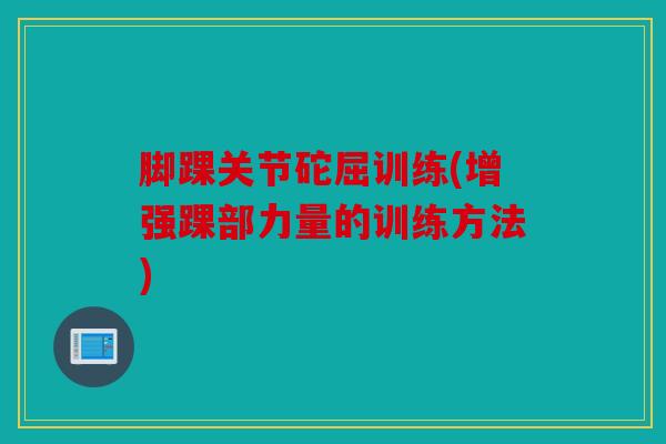 脚踝关节砣屈训练(增强踝部力量的训练方法)