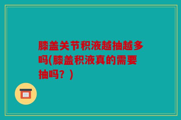 膝盖关节积液越抽越多吗(膝盖积液真的需要抽吗?) 膝盖关节积液越抽越多吗(膝盖积液真的需要抽吗?)