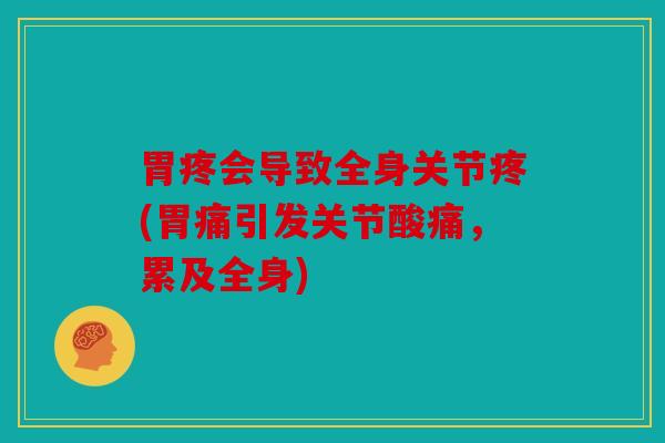 胃疼会导致全身关节疼(胃痛引发关节酸痛,累及全身) 胃疼会导致全身关节疼(胃痛引发关节酸痛,累及全身)