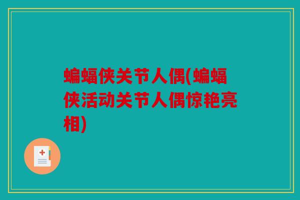 蝙蝠侠关节人偶(蝙蝠侠活动关节人偶惊艳亮相)