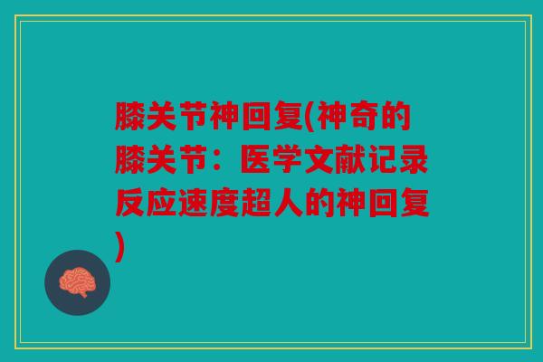 膝关节神回复(神奇的膝关节:医学文献记录反应速度超人的神回复) 膝关节神回复(神奇的膝关节:医学文献记录反应速度超人的神回复)