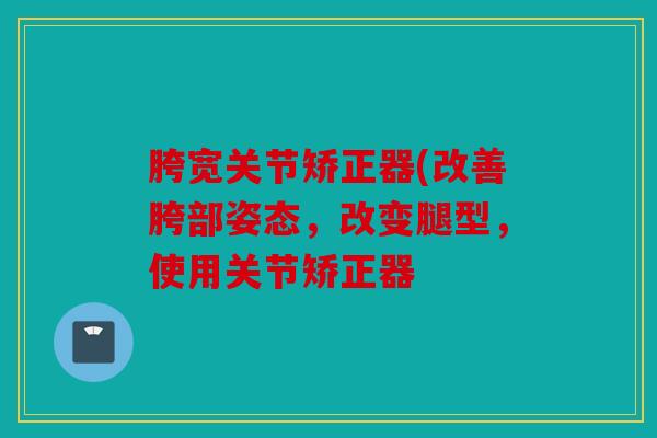 胯宽关节矫正器(改善胯部姿态，改变腿型，使用关节矫正器