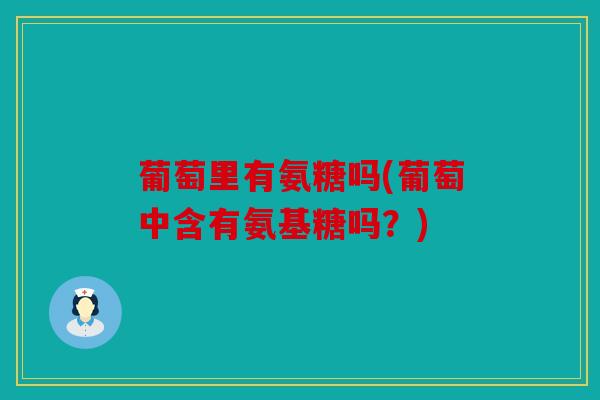 葡萄里有氨糖吗(葡萄中含有氨基糖吗？)
