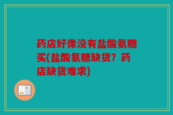 药店好像没有盐酸氨糖买(盐酸氨糖缺货？药店缺货难求)