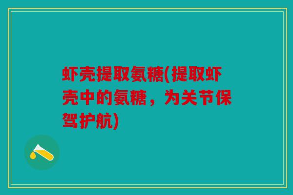 虾壳提取氨糖(提取虾壳中的氨糖，为关节保驾护航)