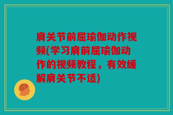 肩关节前屈瑜伽动作视频(学习肩前屈瑜伽动作的视频教程,有效缓解肩关节不适) 肩关节前屈瑜伽动作视频(学习肩前屈瑜伽动作的视频教程,有效缓解肩关节不适)