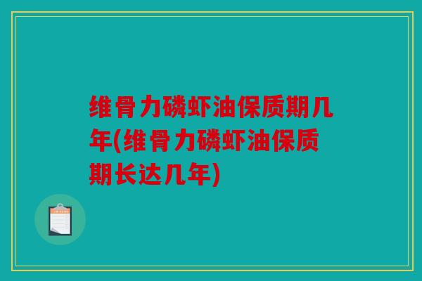 维骨力磷虾油保质期几年(维骨力磷虾油保质期长达几年) 维骨力磷虾油保质期几年(维骨力磷虾油保质期长达几年)