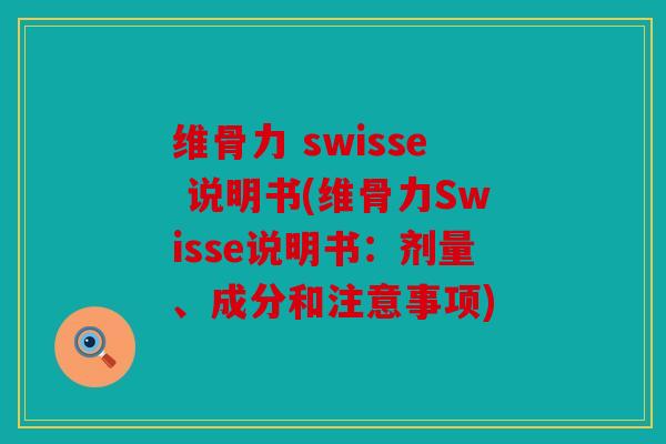 维骨力 swisse 说明书(维骨力Swisse说明书:剂量、成分和注意事项) 维骨力 swisse 说明书(维骨力Swisse说明书:剂量、成分和注意事项)