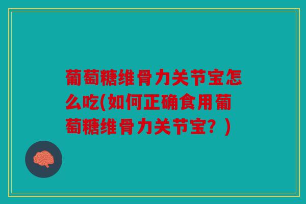 葡萄糖维骨力关节宝怎么吃(如何正确食用葡萄糖维骨力关节宝?) 葡萄糖维骨力关节宝怎么吃(如何正确食用葡萄糖维骨力关节宝?)