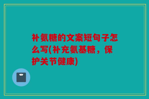 补氨糖的文案短句子怎么写(补充氨基糖,保护关节健康) 补氨糖的文案短句子怎么写(补充氨基糖,保护关节健康)