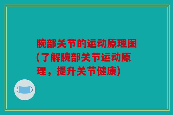 腕部关节的运动原理图(了解腕部关节运动原理，提升关节健康)