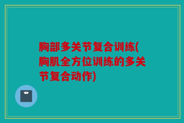 胸部多关节复合训练(胸肌全方位训练的多关节复合动作)
