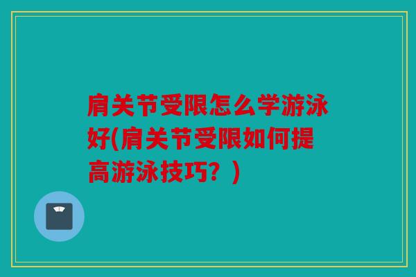 肩关节受限怎么学游泳好(肩关节受限如何提高游泳技巧?) 肩关节受限怎么学游泳好(肩关节受限如何提高游泳技巧?)