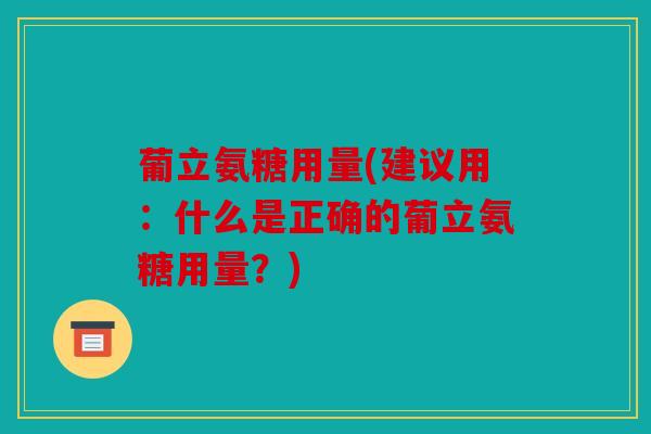 葡立氨糖用量(建议用：什么是正确的葡立氨糖用量？)