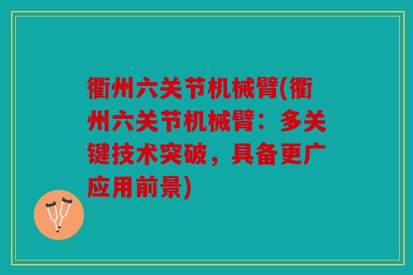 衢州六关节机械臂(衢州六关节机械臂：多关键技术突破，具备更广应用前景)