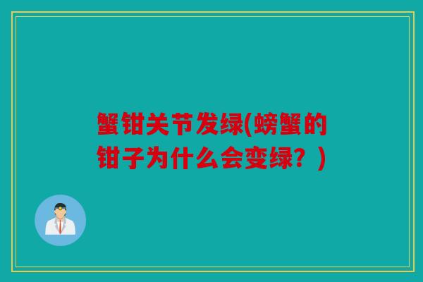 蟹钳关节发绿(螃蟹的钳子为什么会变绿?) 蟹钳关节发绿(螃蟹的钳子为什么会变绿?)
