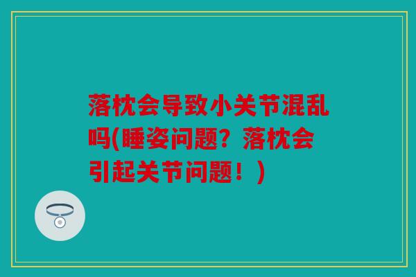 落枕会导致小关节混乱吗(睡姿问题？落枕会引起关节问题！)