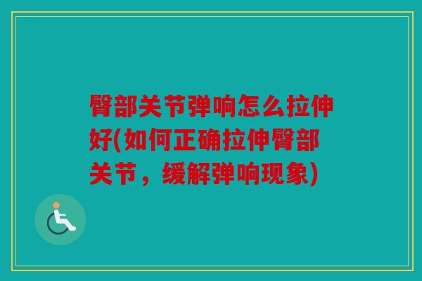 臀部关节弹响怎么拉伸好(如何正确拉伸臀部关节,缓解弹响现象) 臀部关节弹响怎么拉伸好(如何正确拉伸臀部关节,缓解弹响现象)