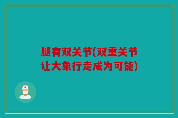 腿有双关节(双重关节让大象行走成为可能) 腿有双关节(双重关节让大象行走成为可能)