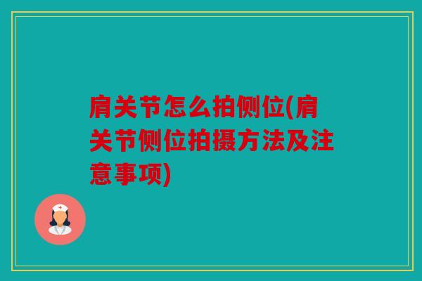 肩关节怎么拍侧位(肩关节侧位拍摄方法及注意事项) 肩关节怎么拍侧位(肩关节侧位拍摄方法及注意事项)