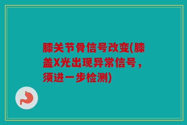 膝关节骨信号改变(膝盖X光出现异常信号，须进一步检测)