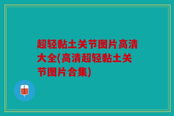 超轻黏土关节图片高清大全(高清超轻黏土关节图片合集)
