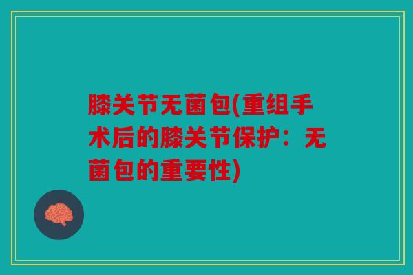 膝关节无菌包(重组手术后的膝关节保护：无菌包的重要性)