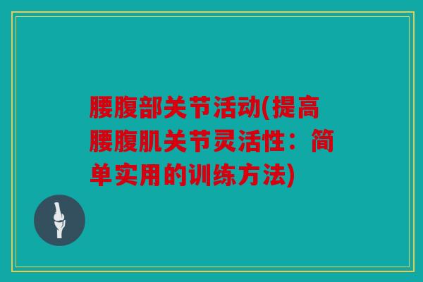 腰腹部关节活动(提高腰腹肌关节灵活性：简单实用的训练方法)