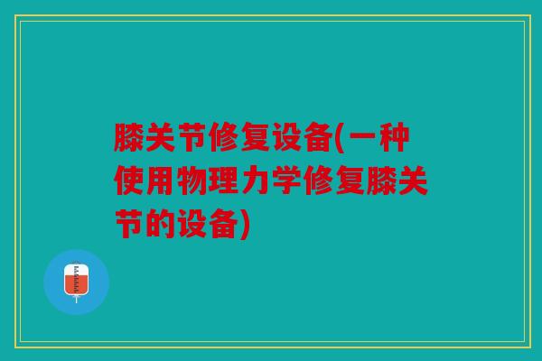 膝关节修复设备(一种使用物理力学修复膝关节的设备)
