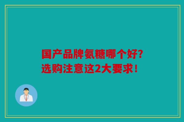 国产品牌氨糖哪个好？选购注意这2大要求！