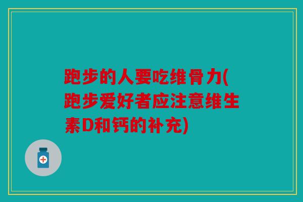 跑步的人要吃维骨力(跑步爱好者应注意维生素D和钙的补充) 跑步的人要吃维骨力(跑步爱好者应注意维生素D和钙的补充)