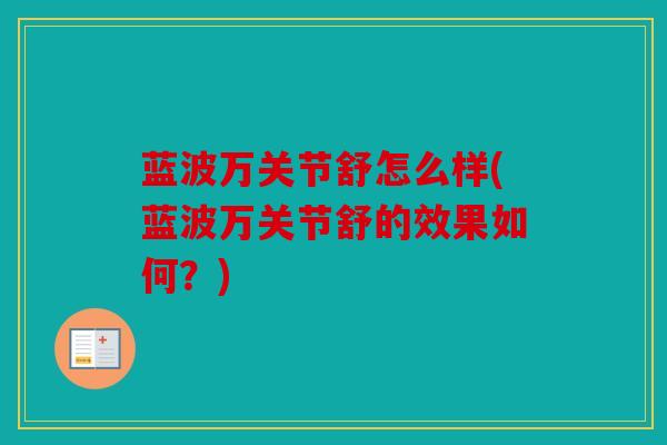 蓝波万关节舒怎么样(蓝波万关节舒的效果如何?) 蓝波万关节舒怎么样(蓝波万关节舒的效果如何?)