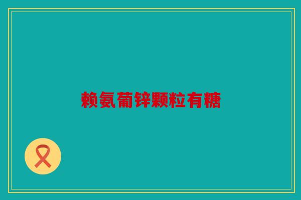 赖氨葡锌颗粒有糖
