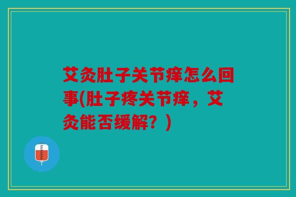 艾灸肚子关节痒怎么回事(肚子疼关节痒,艾灸能否缓解?) 艾灸肚子关节痒怎么回事(肚子疼关节痒,艾灸能否缓解?)