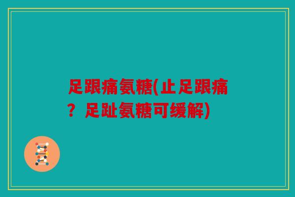 足跟痛氨糖(止足跟痛？足趾氨糖可缓解)