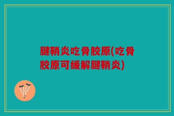 腱鞘炎吃骨胶原(吃骨胶原可缓解腱鞘炎) 腱鞘炎吃骨胶原(吃骨胶原可缓解腱鞘炎)