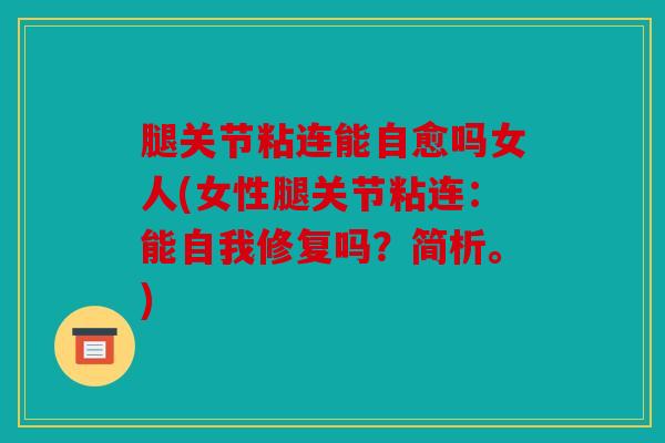 腿关节粘连能自愈吗女人(女性腿关节粘连:能自我修复吗?简析。) 腿关节粘连能自愈吗女人(女性腿关节粘连:能自我修复吗?简析。)