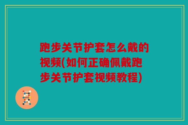 跑步关节护套怎么戴的视频(如何正确佩戴跑步关节护套视频教程) 跑步关节护套怎么戴的视频(如何正确佩戴跑步关节护套视频教程)