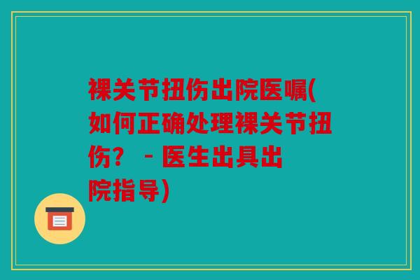 裸关节扭伤出院医嘱(如何正确处理裸关节扭伤? - 医生出具出院指导) 裸关节扭伤出院医嘱(如何正确处理裸关节扭伤? - 医生出具出院指导)
