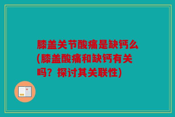 膝盖关节酸痛是缺钙么(膝盖酸痛和缺钙有关吗？探讨其关联性)